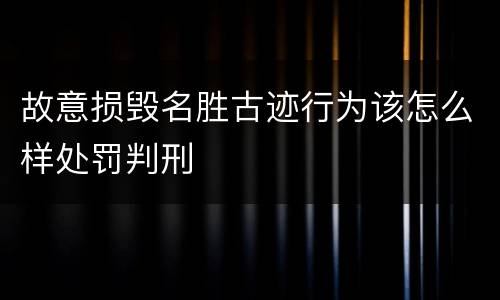 故意损毁名胜古迹行为该怎么样处罚判刑