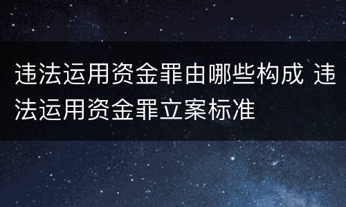 违法运用资金罪由哪些构成 违法运用资金罪立案标准