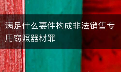 满足什么要件构成非法销售专用窃照器材罪