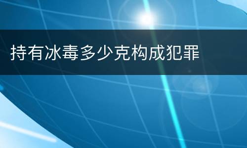 持有冰毒多少克构成犯罪