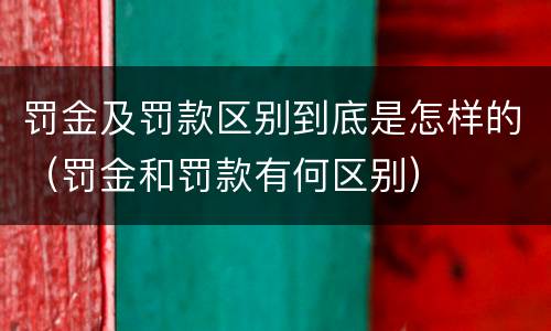 罚金及罚款区别到底是怎样的（罚金和罚款有何区别）