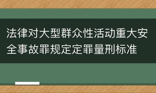 法律对大型群众性活动重大安全事故罪规定定罪量刑标准