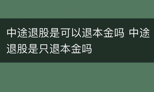 中途退股是可以退本金吗 中途退股是只退本金吗