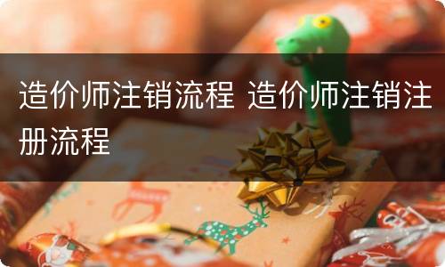 造价师注销流程 造价师注销注册流程