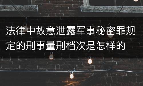 法律中故意泄露军事秘密罪规定的刑事量刑档次是怎样的