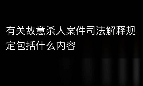 有关故意杀人案件司法解释规定包括什么内容