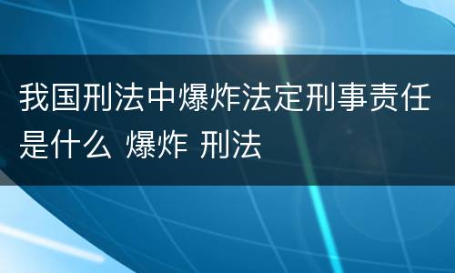 我国刑法中爆炸法定刑事责任是什么 爆炸 刑法