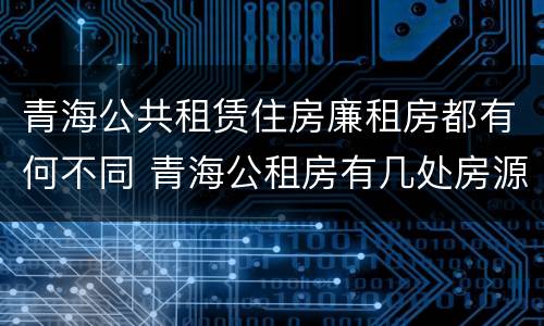 青海公共租赁住房廉租房都有何不同 青海公租房有几处房源