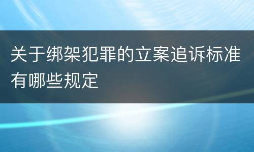 关于绑架犯罪的立案追诉标准有哪些规定