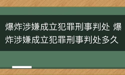 爆炸涉嫌成立犯罪刑事判处 爆炸涉嫌成立犯罪刑事判处多久