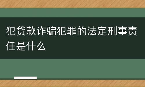 犯贷款诈骗犯罪的法定刑事责任是什么