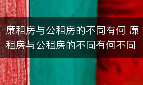 廉租房与公租房的不同有何 廉租房与公租房的不同有何不同