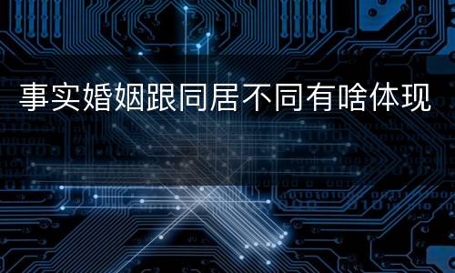 事实婚姻跟同居不同有啥体现