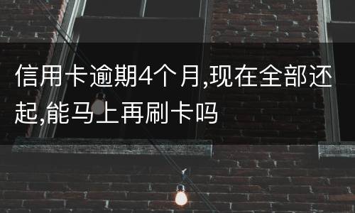 信用卡逾期4个月,现在全部还起,能马上再刷卡吗