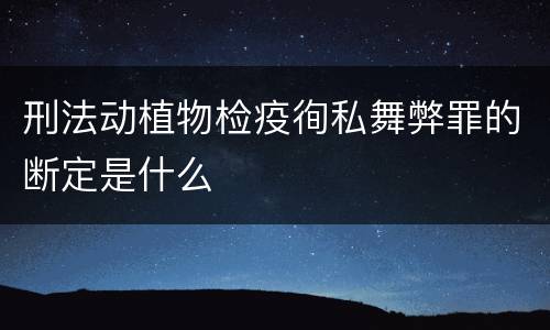 刑法动植物检疫徇私舞弊罪的断定是什么