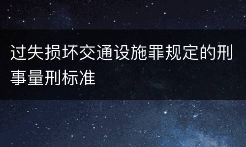 过失损坏交通设施罪规定的刑事量刑标准