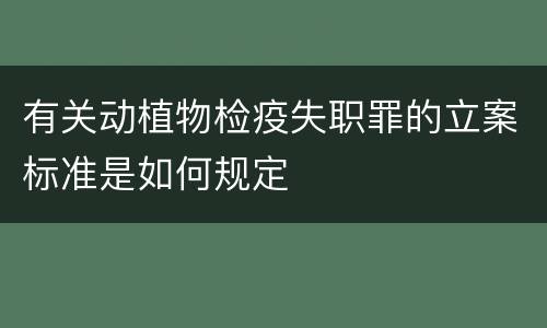 有关动植物检疫失职罪的立案标准是如何规定