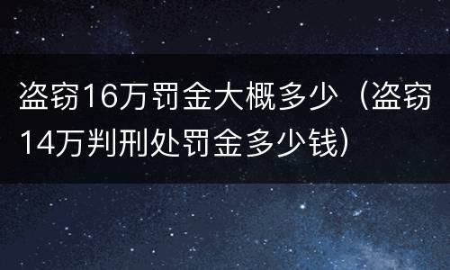 盗窃16万罚金大概多少（盗窃14万判刑处罚金多少钱）