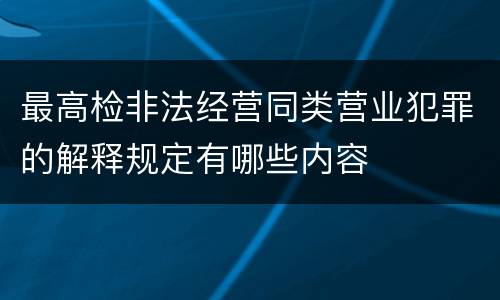 最高检非法经营同类营业犯罪的解释规定有哪些内容