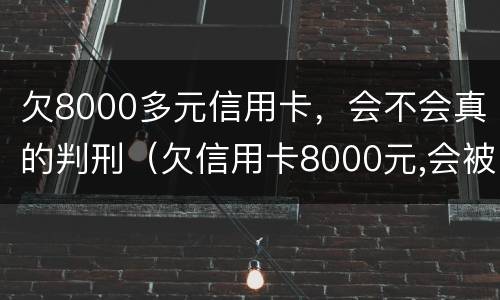 欠8000多元信用卡，会不会真的判刑（欠信用卡8000元,会被起诉吗?）
