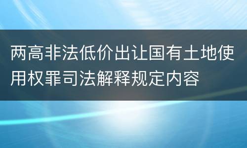 两高非法低价出让国有土地使用权罪司法解释规定内容