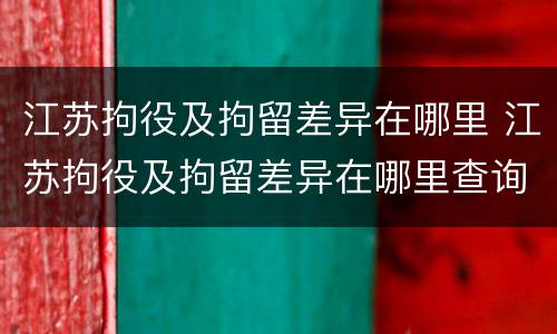 江苏拘役及拘留差异在哪里 江苏拘役及拘留差异在哪里查询