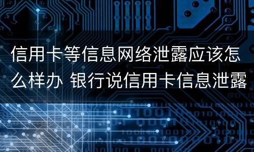 信用卡等信息网络泄露应该怎么样办 银行说信用卡信息泄露