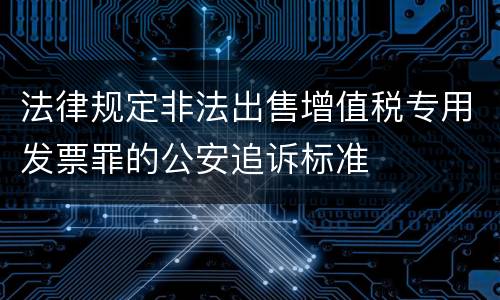 法律规定非法出售增值税专用发票罪的公安追诉标准