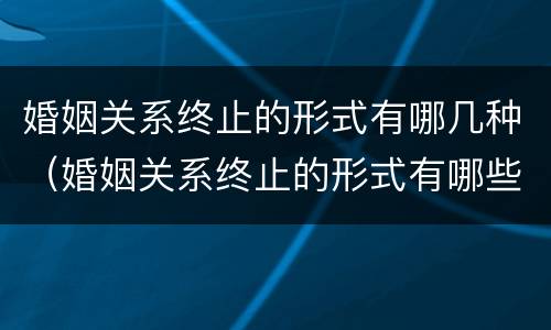 婚姻关系终止的形式有哪几种（婚姻关系终止的形式有哪些）
