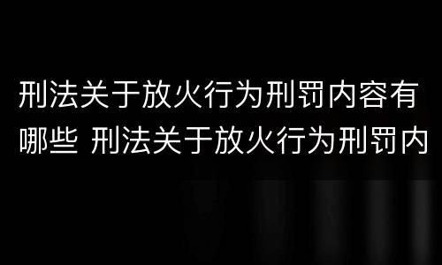 刑法关于放火行为刑罚内容有哪些 刑法关于放火行为刑罚内容有哪些条款