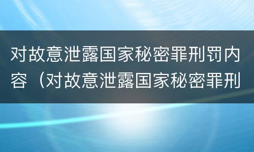 对故意泄露国家秘密罪刑罚内容（对故意泄露国家秘密罪刑罚内容包括）