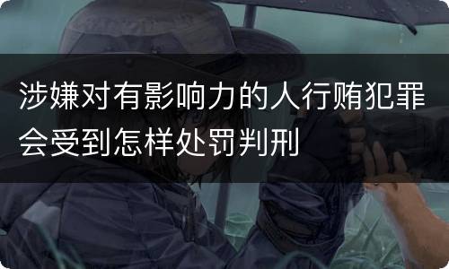 涉嫌对有影响力的人行贿犯罪会受到怎样处罚判刑