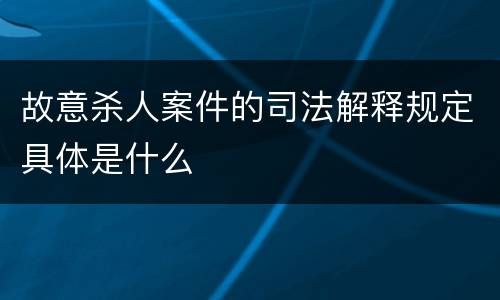 故意杀人案件的司法解释规定具体是什么