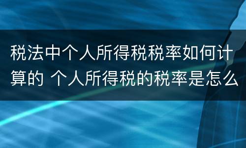 税法中个人所得税税率如何计算的 个人所得税的税率是怎么计算的