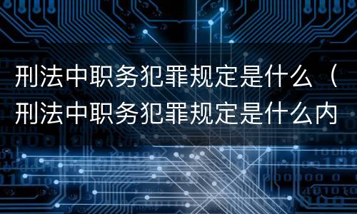 刑法中职务犯罪规定是什么（刑法中职务犯罪规定是什么内容）