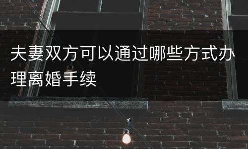 夫妻双方可以通过哪些方式办理离婚手续