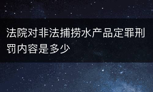 法院对非法捕捞水产品定罪刑罚内容是多少