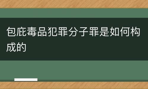 包庇毒品犯罪分子罪是如何构成的