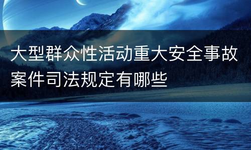 大型群众性活动重大安全事故案件司法规定有哪些