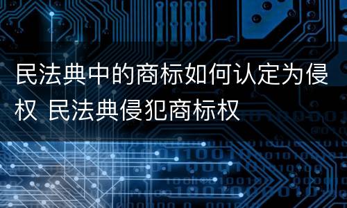 民法典中的商标如何认定为侵权 民法典侵犯商标权
