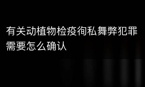 有关动植物检疫徇私舞弊犯罪需要怎么确认
