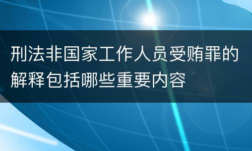 刑法非国家工作人员受贿罪的解释包括哪些重要内容