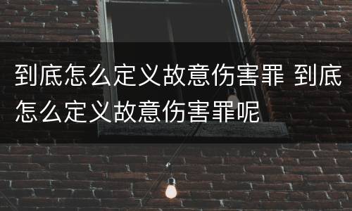 到底怎么定义故意伤害罪 到底怎么定义故意伤害罪呢