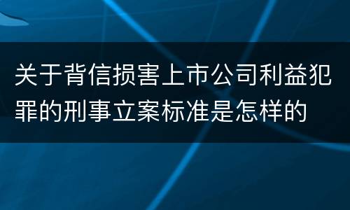 关于背信损害上市公司利益犯罪的刑事立案标准是怎样的