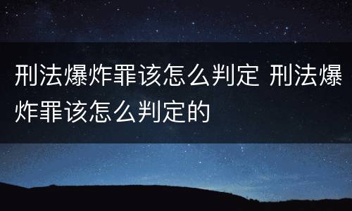 刑法爆炸罪该怎么判定 刑法爆炸罪该怎么判定的
