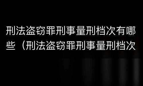 刑法盗窃罪刑事量刑档次有哪些（刑法盗窃罪刑事量刑档次有哪些）