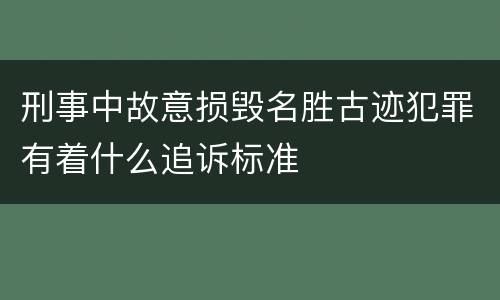 刑事中故意损毁名胜古迹犯罪有着什么追诉标准