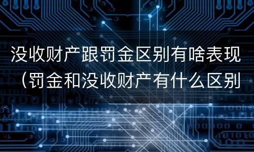 没收财产跟罚金区别有啥表现（罚金和没收财产有什么区别）