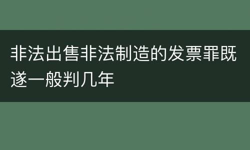 非法出售非法制造的发票罪既遂一般判几年