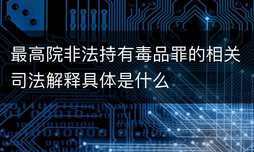 最高院非法持有毒品罪的相关司法解释具体是什么